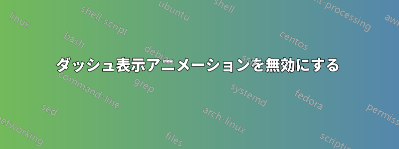 ダッシュ表示アニメーションを無効にする