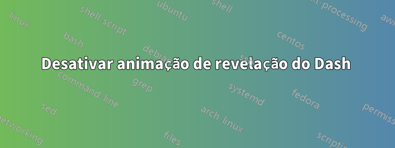 Desativar animação de revelação do Dash