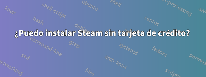 ¿Puedo instalar Steam sin tarjeta de crédito?