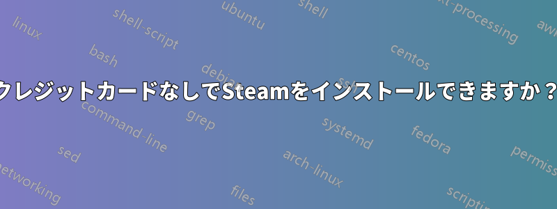 クレジットカードなしでSteamをインストールできますか？