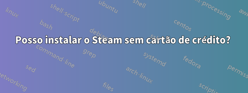 Posso instalar o Steam sem cartão de crédito?