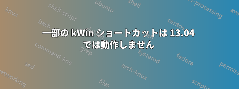 一部の kWin ショートカットは 13.04 では動作しません