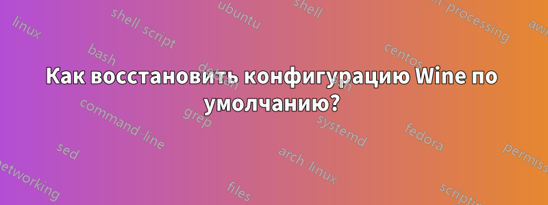 Как восстановить конфигурацию Wine по умолчанию?