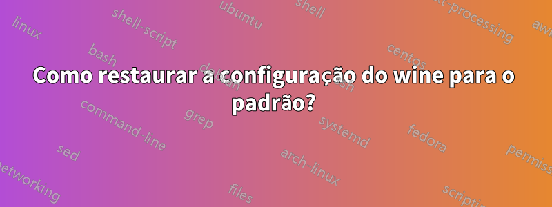 Como restaurar a configuração do wine para o padrão?