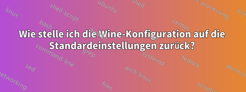 Wie stelle ich die Wine-Konfiguration auf die Standardeinstellungen zurück?