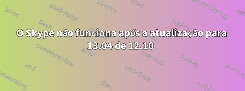 O Skype não funciona após a atualização para 13.04 de 12.10 