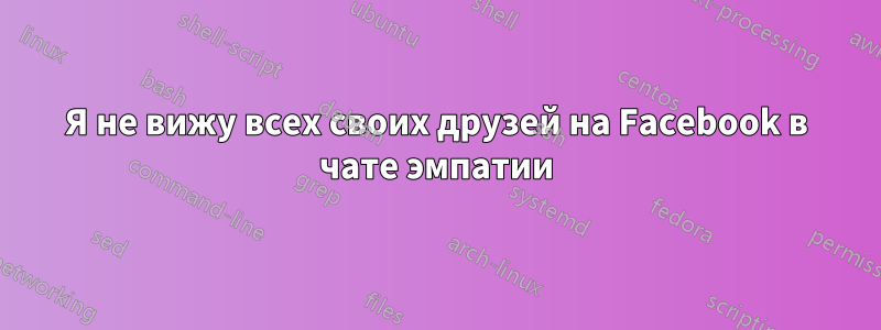 Я не вижу всех своих друзей на Facebook в чате эмпатии