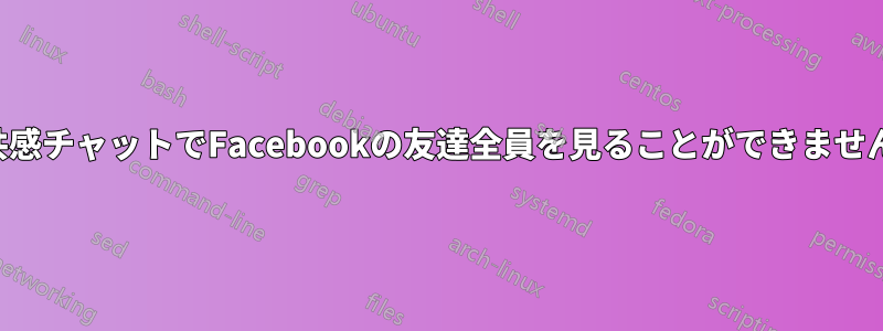 共感チャットでFacebookの友達全員を見ることができません