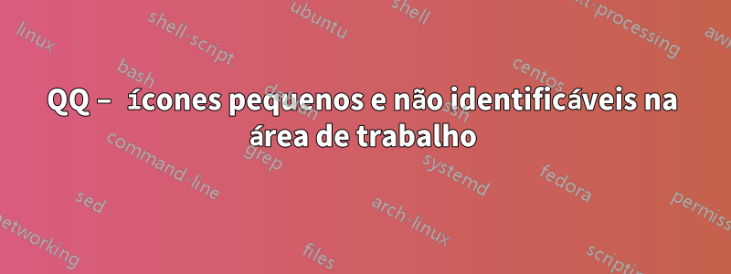 QQ – ícones pequenos e não identificáveis ​​na área de trabalho