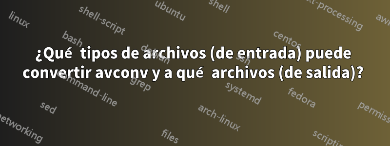 ¿Qué tipos de archivos (de entrada) puede convertir avconv y a qué archivos (de salida)?