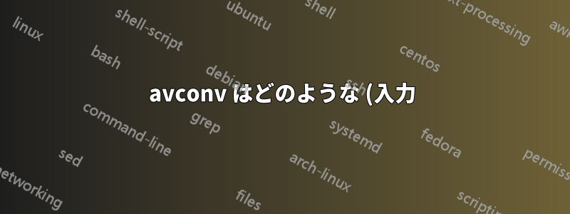 avconv はどのような (入力) ファイルタイプをどのような (出力) ファイルに変換できますか?