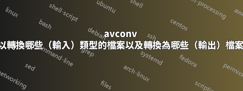 avconv 可以轉換哪些（輸入）類型的檔案以及轉換為哪些（輸出）檔案？