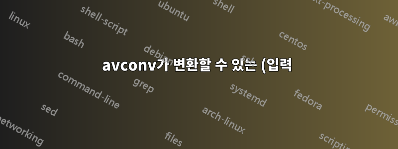 avconv가 변환할 수 있는 (입력) 파일 유형은 무엇이며, 어떤 (출력) 파일로 변환할 수 있습니까?