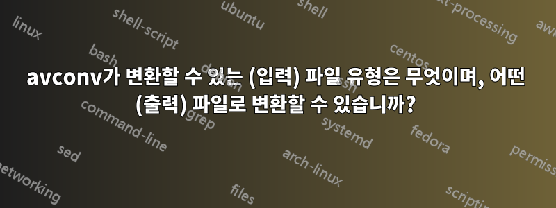 avconv가 변환할 수 있는 (입력) 파일 유형은 무엇이며, 어떤 (출력) 파일로 변환할 수 있습니까?