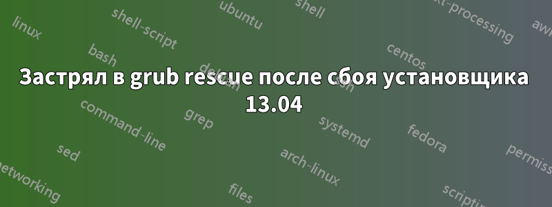 Застрял в grub rescue после сбоя установщика 13.04