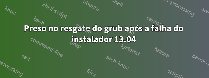 Preso no resgate do grub após a falha do instalador 13.04