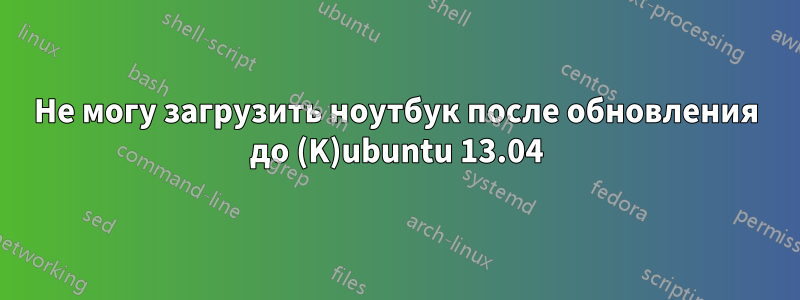 Не могу загрузить ноутбук после обновления до (K)ubuntu 13.04