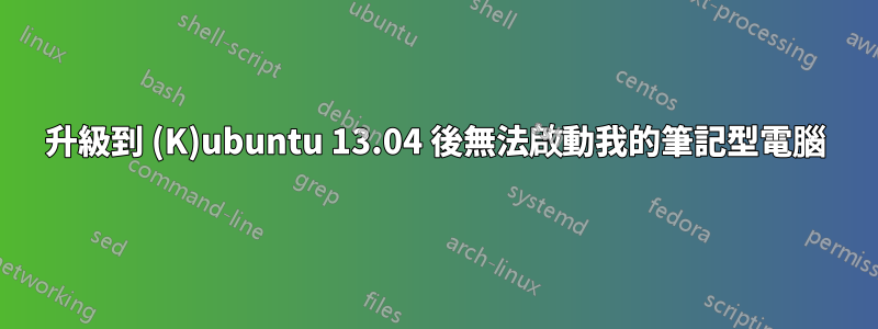 升級到 (K)ubuntu 13.04 後無法啟動我的筆記型電腦