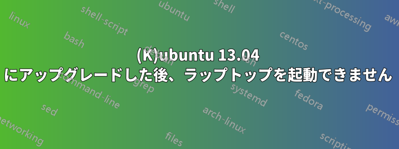 (K)ubuntu 13.04 にアップグレードした後、ラップトップを起動できません