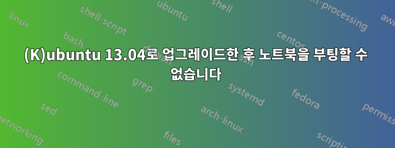 (K)ubuntu 13.04로 업그레이드한 후 노트북을 부팅할 수 없습니다