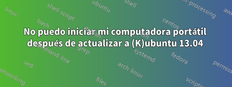 No puedo iniciar mi computadora portátil después de actualizar a (K)ubuntu 13.04