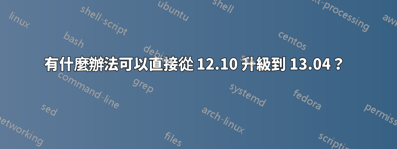 有什麼辦法可以直接從 12.10 升級到 13.04？ 