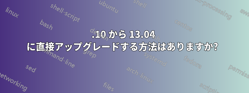 12.10 から 13.04 に直接アップグレードする方法はありますか? 