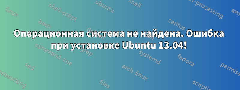 Операционная система не найдена. Ошибка при установке Ubuntu 13.04!