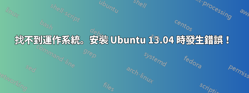 找不到運作系統。安裝 Ubuntu 13.04 時發生錯誤！