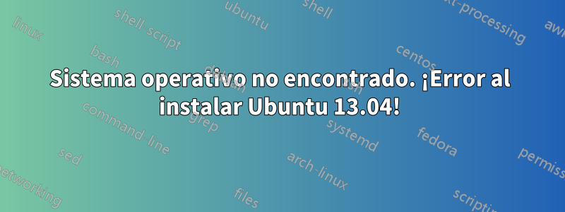 Sistema operativo no encontrado. ¡Error al instalar Ubuntu 13.04!