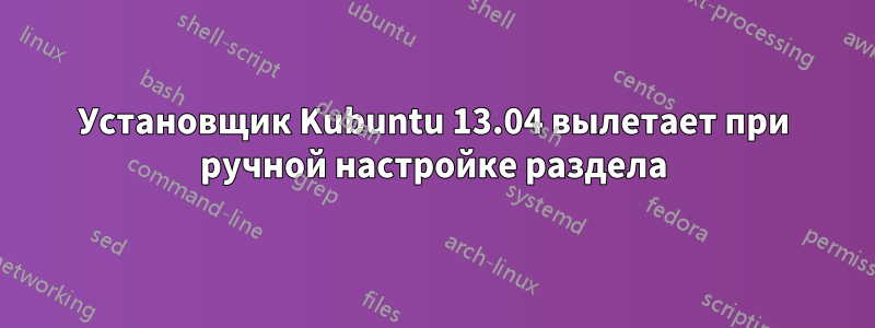 Установщик Kubuntu 13.04 вылетает при ручной настройке раздела