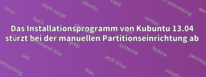 Das Installationsprogramm von Kubuntu 13.04 stürzt bei der manuellen Partitionseinrichtung ab