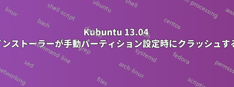 Kubuntu 13.04 インストーラーが手動パーティション設定時にクラッシュする