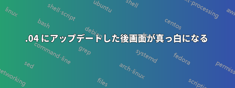 13.04 にアップデートした後画面が真っ白になる