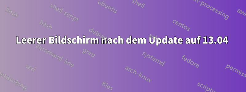 Leerer Bildschirm nach dem Update auf 13.04