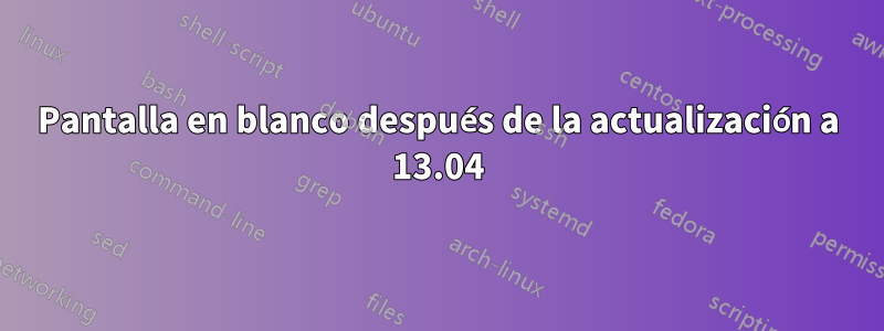 Pantalla en blanco después de la actualización a 13.04