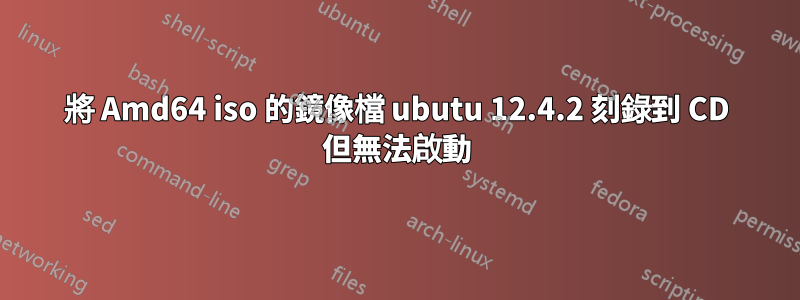 將 Amd64 iso 的鏡像檔 ubutu 12.4.2 刻錄到 CD 但無法啟動