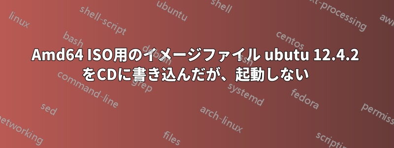 Amd64 ISO用のイメージファイル ubutu 12.4.2 をCDに書き込んだが、起動しない