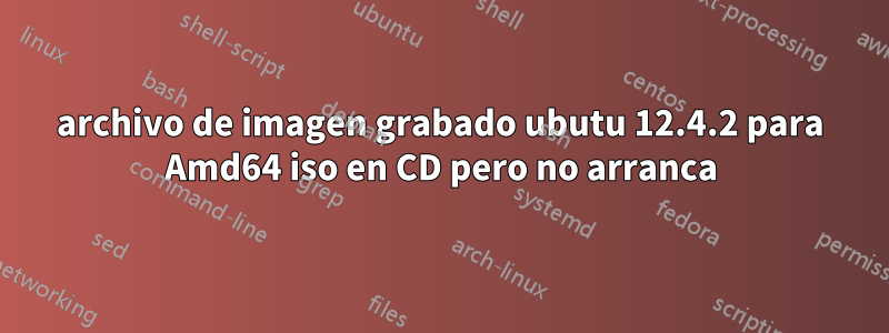 archivo de imagen grabado ubutu 12.4.2 para Amd64 iso en CD pero no arranca