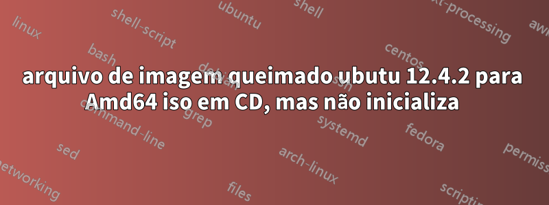 arquivo de imagem queimado ubutu 12.4.2 para Amd64 iso em CD, mas não inicializa