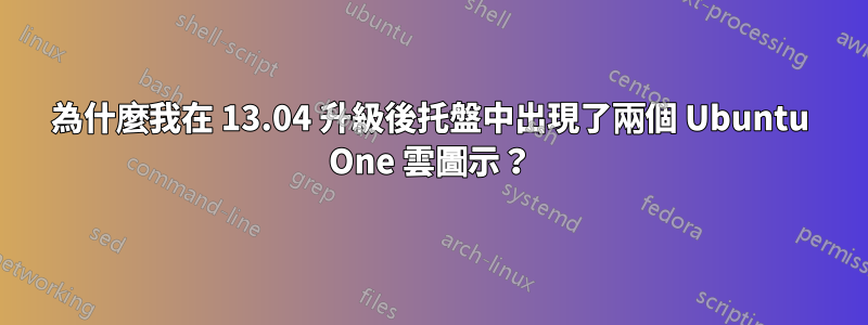 為什麼我在 13.04 升級後托盤中出現了兩個 Ubuntu One 雲圖示？