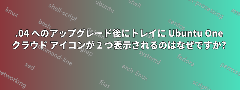 13.04 へのアップグレード後にトレイに Ubuntu One クラウド アイコンが 2 つ表示されるのはなぜですか?