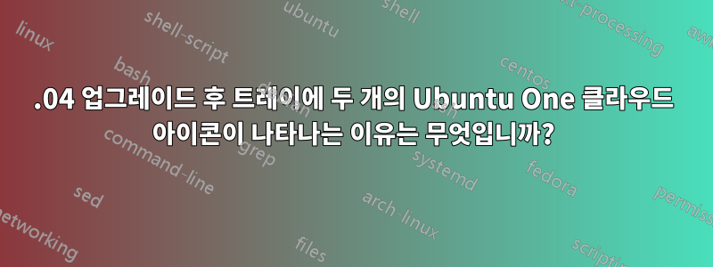 13.04 업그레이드 후 트레이에 두 개의 Ubuntu One 클라우드 아이콘이 나타나는 이유는 무엇입니까?