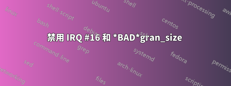 禁用 IRQ #16 和 *BAD*gran_size