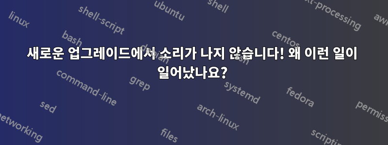 새로운 업그레이드에서 소리가 나지 않습니다! 왜 이런 일이 일어났나요?