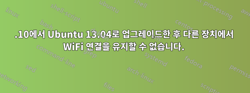 12.10에서 Ubuntu 13.04로 업그레이드한 후 다른 장치에서 WiFi 연결을 유지할 수 없습니다.