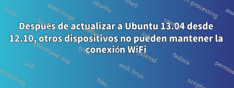 Después de actualizar a Ubuntu 13.04 desde 12.10, otros dispositivos no pueden mantener la conexión WiFi