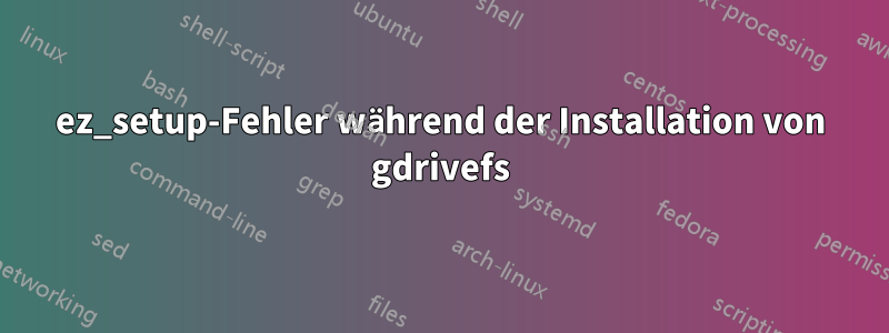 ez_setup-Fehler während der Installation von gdrivefs