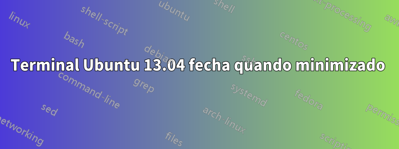 Terminal Ubuntu 13.04 fecha quando minimizado