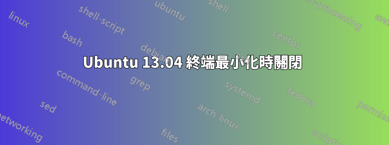 Ubuntu 13.04 終端最小化時關閉